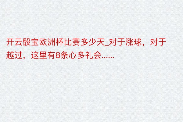 开云骰宝欧洲杯比赛多少天_对于涨球，对于越过，这里有8条心多礼会......