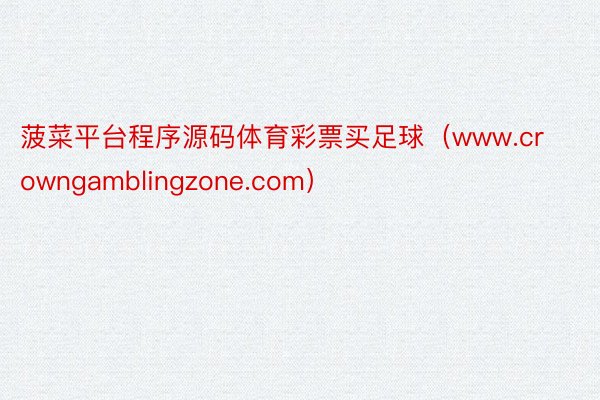 菠菜平台程序源码体育彩票买足球（www.crowngamblingzone.com）