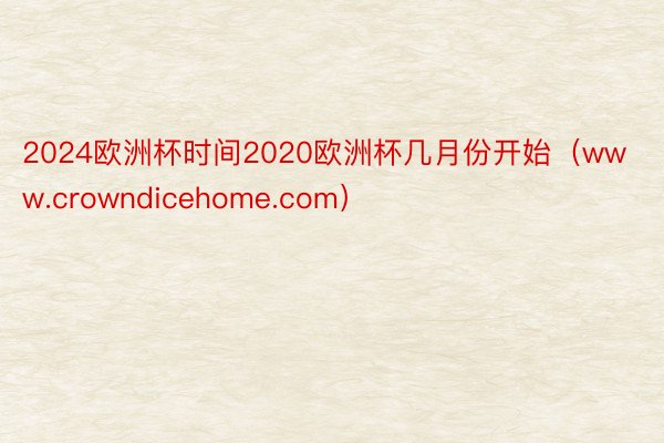 2024欧洲杯时间2020欧洲杯几月份开始（www.crowndicehome.com）