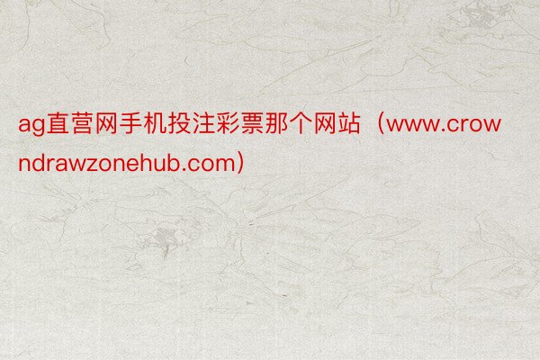 ag直营网手机投注彩票那个网站（www.crowndrawzonehub.com）