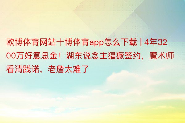 欧博体育网站十博体育app怎么下载 | 4年3200万好意思金！湖东说念主猖獗签约，魔术师看清践诺，老詹太难了