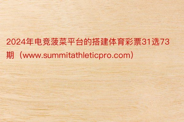 2024年电竞菠菜平台的搭建体育彩票31选73期（www.summitathleticpro.com）