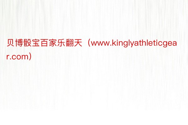 贝博骰宝百家乐翻天（www.kinglyathleticgear.com）