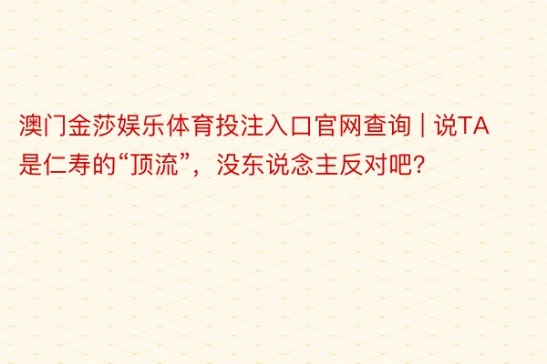 澳门金莎娱乐体育投注入口官网查询 | 说TA是仁寿的“顶流”，没东说念主反对吧？