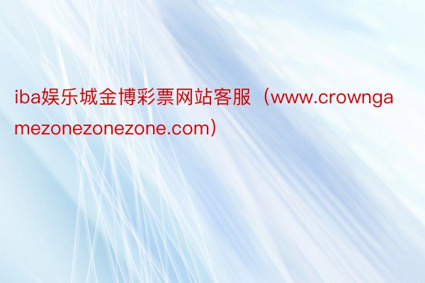 iba娱乐城金博彩票网站客服（www.crowngamezonezonezone.com）