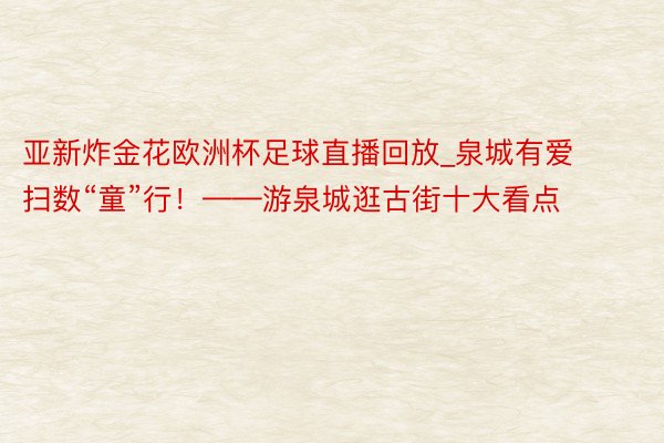 亚新炸金花欧洲杯足球直播回放_泉城有爱 扫数“童”行！——游泉城逛古街十大看点