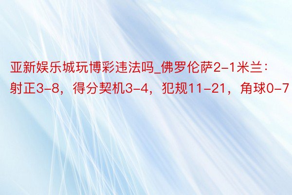 亚新娱乐城玩博彩违法吗_佛罗伦萨2-1米兰：射正3-8，得分契机3-4，犯规11-21，角球0-7