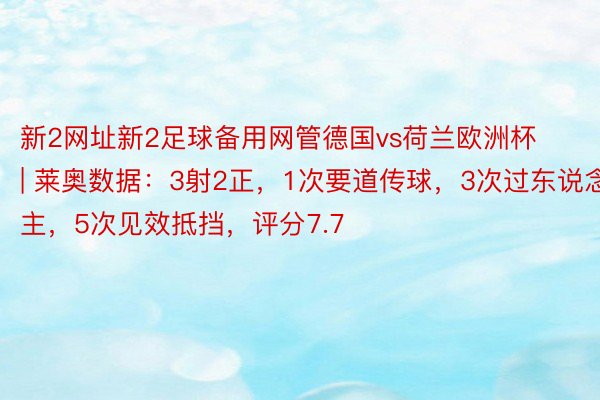 新2网址新2足球备用网管德国vs荷兰欧洲杯 | 莱奥数据：3射2正，1次要道传球，3次过东说念主，5次见效抵挡，评分7.7