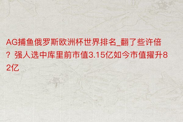 AG捕鱼俄罗斯欧洲杯世界排名_翻了些许倍？强人选中库里前市值3.15亿如今市值擢升82亿