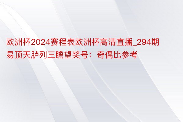 欧洲杯2024赛程表欧洲杯高清直播_294期易顶天胪列三瞻望奖号：奇偶比参考