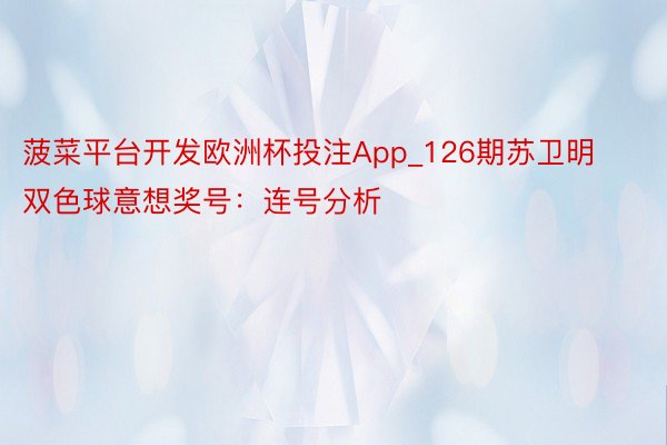 菠菜平台开发欧洲杯投注App_126期苏卫明双色球意想奖号：连号分析