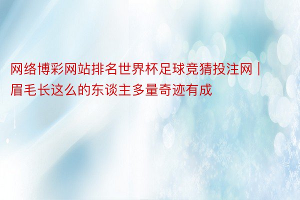 网络博彩网站排名世界杯足球竞猜投注网 | 眉毛长这么的东谈主多量奇迹有成