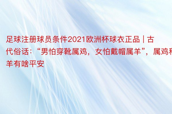 足球注册球员条件2021欧洲杯球衣正品 | 古代俗话：“男怕穿靴属鸡，女怕戴帽属羊”，属鸡和羊有啥平安