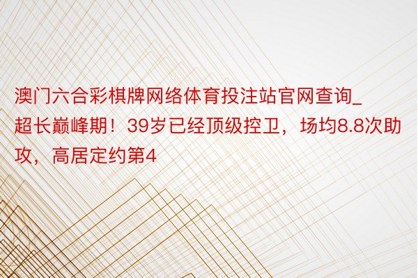 澳门六合彩棋牌网络体育投注站官网查询_超长巅峰期！39岁已经顶级控卫，场均8.8次助攻，高居定约第4