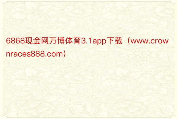 6868现金网万博体育3.1app下载（www.crownraces888.com）