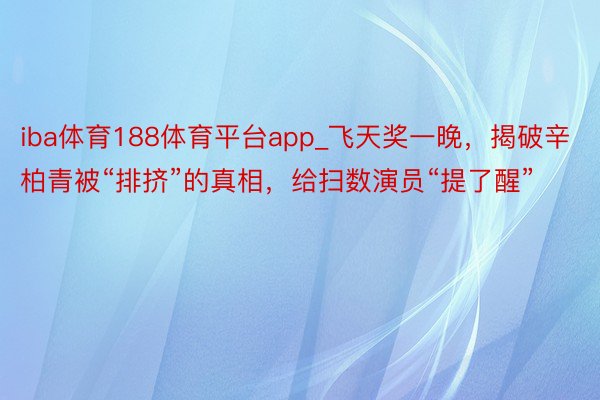 iba体育188体育平台app_飞天奖一晚，揭破辛柏青被“排挤”的真相，给扫数演员“提了醒”