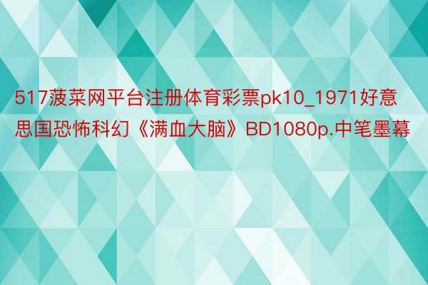 517菠菜网平台注册体育彩票pk10_1971好意思国恐怖科幻《满血大脑》BD1080p.中笔墨幕