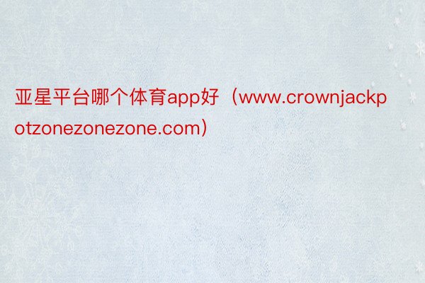 亚星平台哪个体育app好（www.crownjackpotzonezonezone.com）