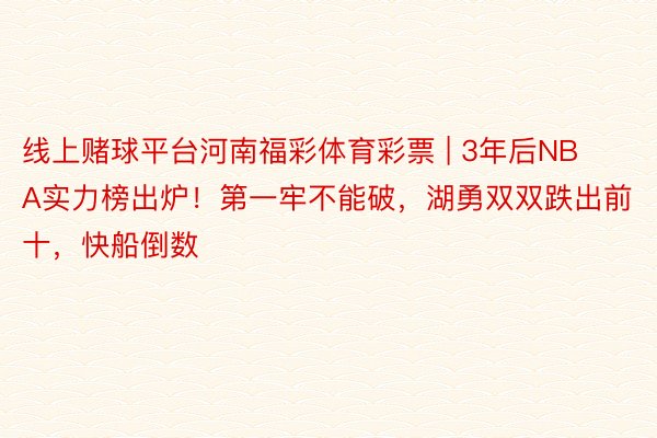 线上赌球平台河南福彩体育彩票 | 3年后NBA实力榜出炉！第一牢不能破，湖勇双双跌出前十，快船倒数