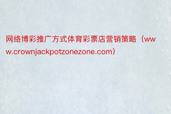 网络博彩推广方式体育彩票店营销策略（www.crownjackpotzonezone.com）