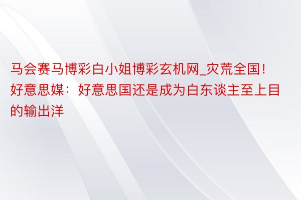 马会赛马博彩白小姐博彩玄机网_灾荒全国！好意思媒：好意思国还是成为白东谈主至上目的输出洋