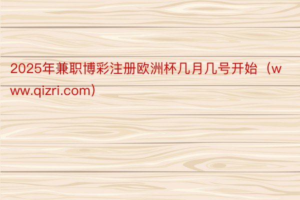 2025年兼职博彩注册欧洲杯几月几号开始（www.qizri.com）