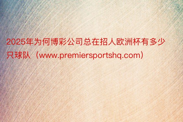 2025年为何博彩公司总在招人欧洲杯有多少只球队（www.premiersportshq.com）