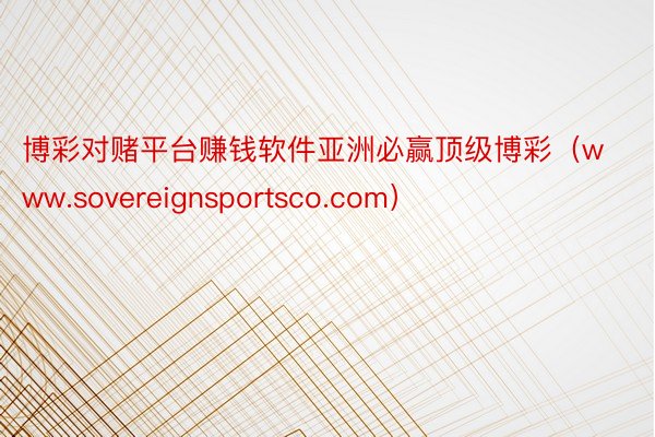 博彩对赌平台赚钱软件亚洲必赢顶级博彩（www.sovereignsportsco.com）